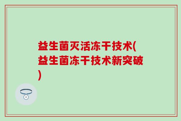 益生菌灭活冻干技术(益生菌冻干技术新突破)