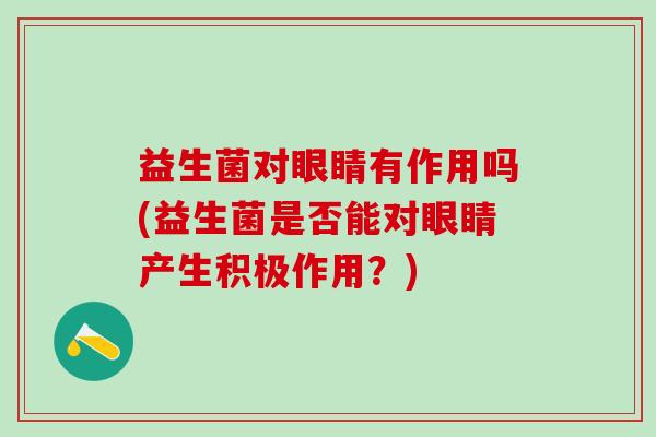 益生菌对眼睛有作用吗(益生菌是否能对眼睛产生积极作用？)