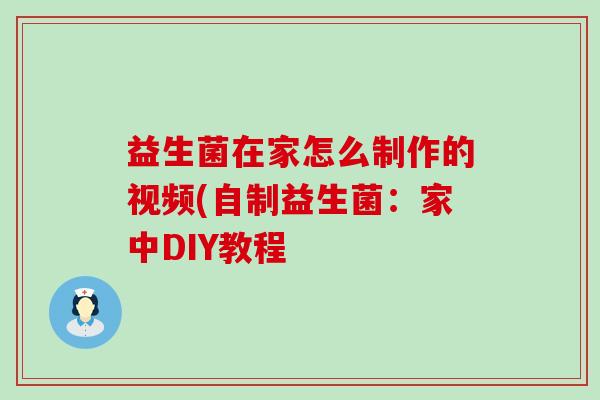 益生菌在家怎么制作的视频(自制益生菌：家中DIY教程