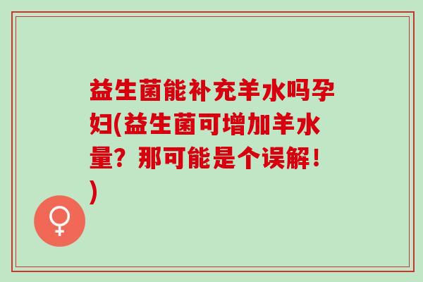 益生菌能补充羊水吗孕妇(益生菌可增加羊水量?那可能是个误解!) 益生菌能补充羊水吗孕妇(益生菌可增加羊水量?那可能是个误解!)