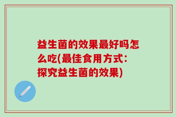 益生菌的效果最好吗怎么吃(最佳食用方式：探究益生菌的效果)