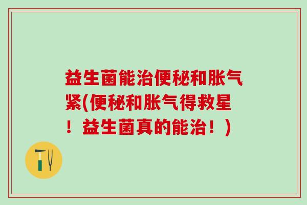 益生菌能和紧(和得救星！益生菌真的能！)