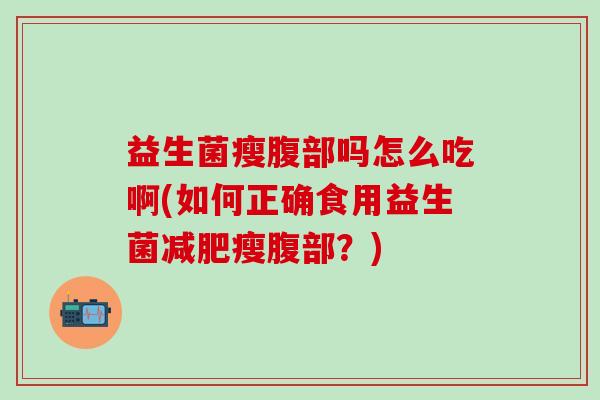 益生菌瘦腹部吗怎么吃啊(如何正确食用益生菌减肥瘦腹部？)