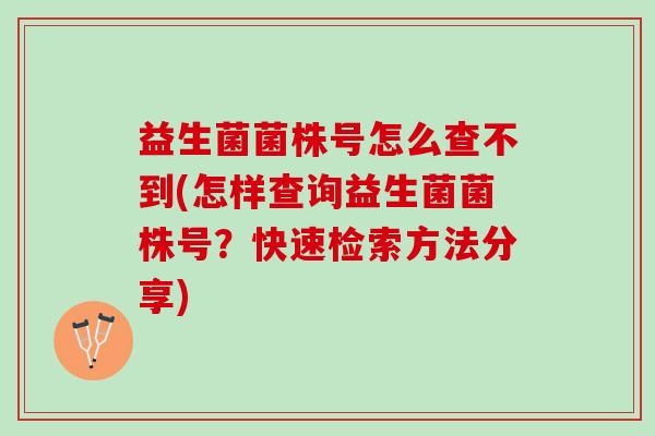 益生菌菌株号怎么查不到(怎样查询益生菌菌株号？快速检索方法分享)