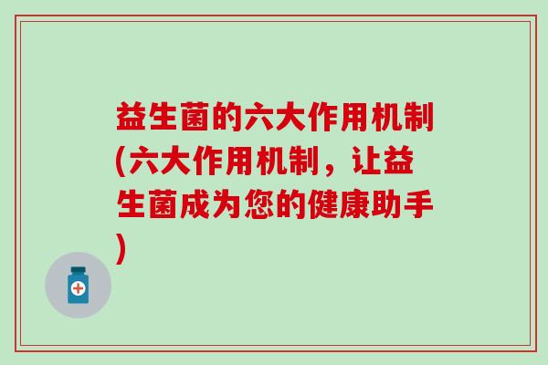 益生菌的六大作用机制(六大作用机制,让益生菌成为您的健康助手) 益生菌的六大作用机制(六大作用机制,让益生菌成为您的健康助手)