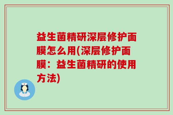 益生菌精研深层修护面膜怎么用(深层修护面膜：益生菌精研的使用方法)
