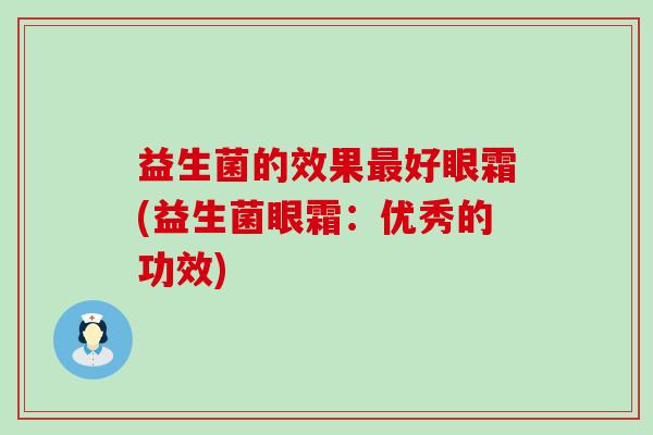 益生菌的效果最好眼霜(益生菌眼霜：优秀的功效)