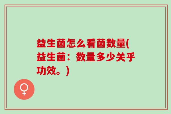 益生菌怎么看菌数量(益生菌：数量多少关乎功效。)