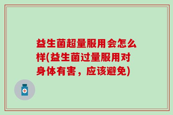 益生菌超量服用会怎么样(益生菌过量服用对身体有害，应该避免)