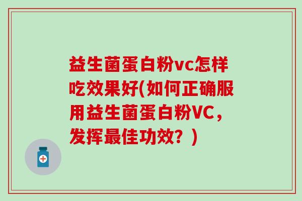益生菌蛋白粉vc怎样吃效果好(如何正确服用益生菌蛋白粉VC,发挥佳功效?) 益生菌蛋白粉vc怎样吃效果好(如何正确服用益生菌蛋白粉VC,发挥佳功效?)