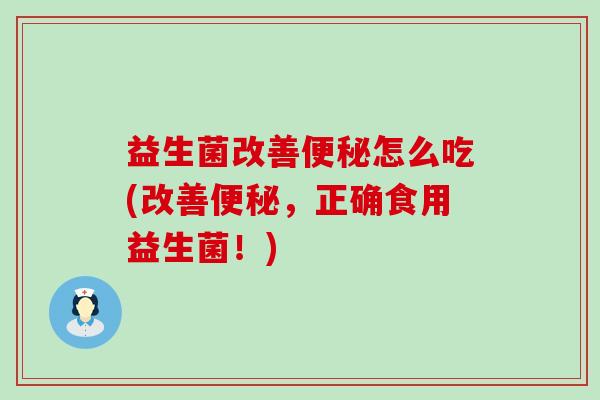 益生菌改善便秘怎么吃(改善便秘，正确食用益生菌！)