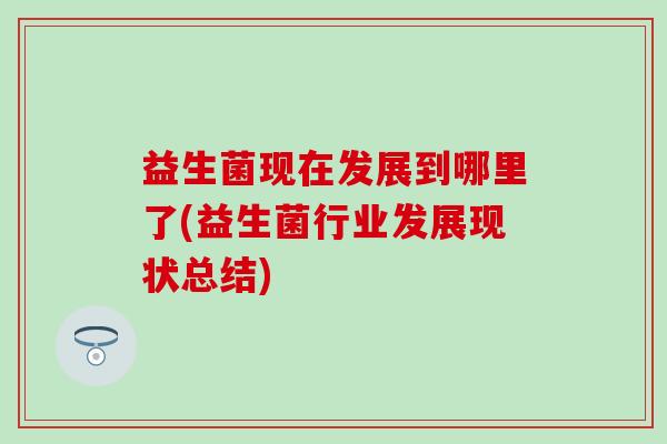 益生菌现在发展到哪里了(益生菌行业发展现状总结)