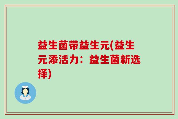 益生菌带益生元(益生元添活力：益生菌新选择)