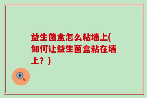 益生菌盒怎么粘墙上(如何让益生菌盒粘在墙上？)