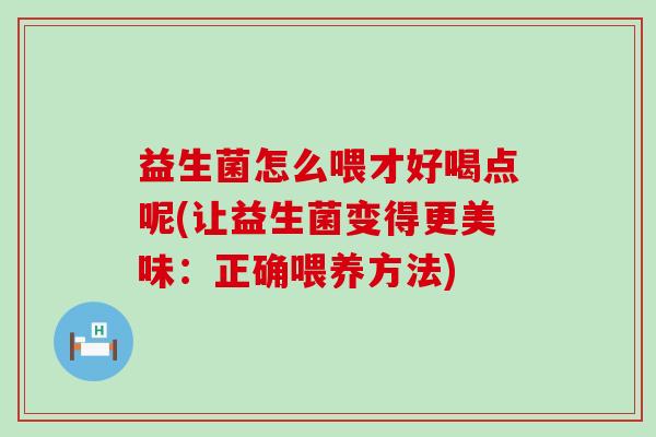益生菌怎么喂才好喝点呢(让益生菌变得更美味：正确喂养方法)