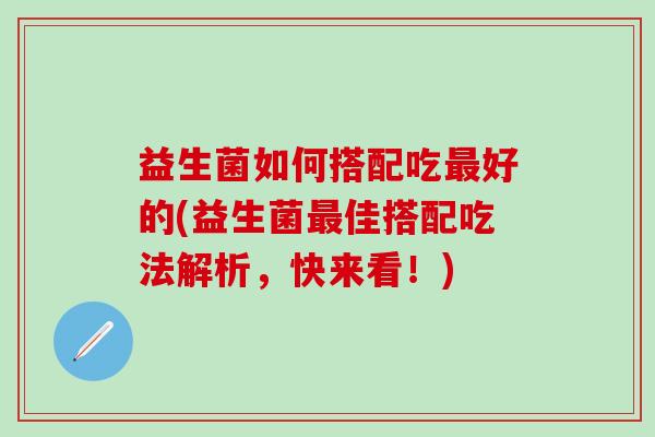 益生菌如何搭配吃最好的(益生菌最佳搭配吃法解析，快来看！)