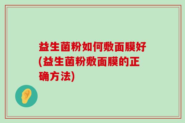 益生菌粉如何敷面膜好(益生菌粉敷面膜的正确方法)