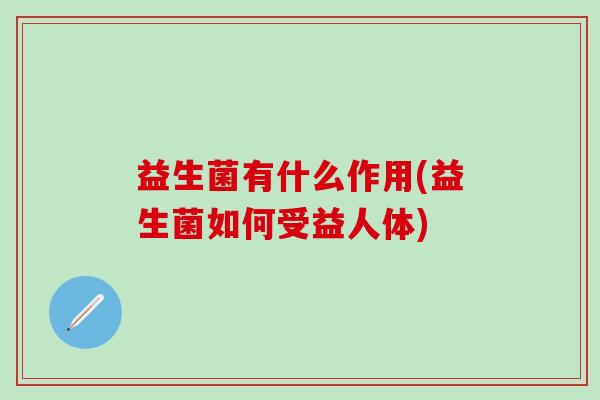 益生菌有什么作用(益生菌如何受益人体)
