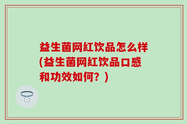 益生菌网红饮品怎么样(益生菌网红饮品口感和功效如何？)
