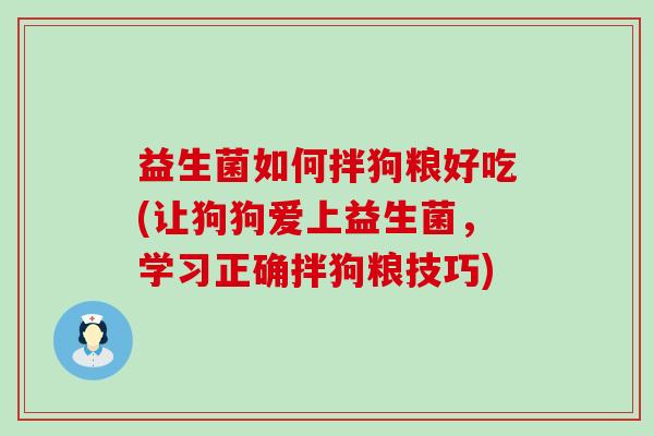 益生菌如何拌狗粮好吃(让狗狗爱上益生菌，学习正确拌狗粮技巧)