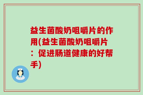 益生菌酸奶咀嚼片的作用(益生菌酸奶咀嚼片：促进肠道健康的好帮手)