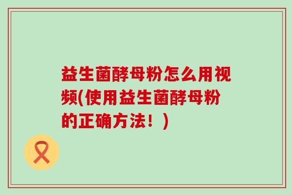 益生菌酵母粉怎么用视频(使用益生菌酵母粉的正确方法!) 益生菌酵母粉怎么用视频(使用益生菌酵母粉的正确方法!)