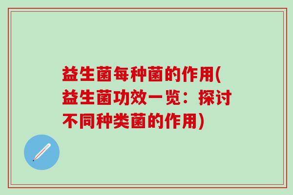 益生菌每种菌的作用(益生菌功效一览：探讨不同种类菌的作用)