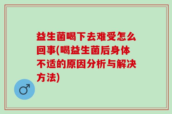 益生菌喝下去难受怎么回事(喝益生菌后身体不适的原因分析与解决方法)