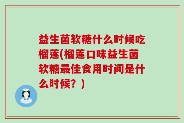 益生菌软糖什么时候吃榴莲(榴莲口味益生菌软糖最佳食用时间是什么时候？)