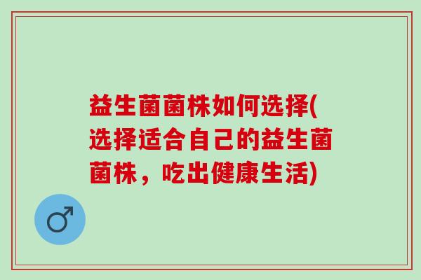 益生菌菌株如何选择(选择适合自己的益生菌菌株，吃出健康生活)