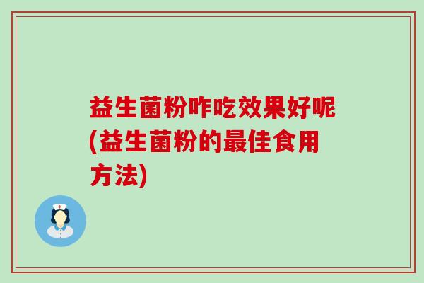 益生菌粉咋吃效果好呢(益生菌粉的最佳食用方法)