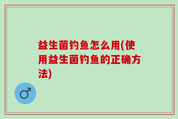 益生菌钓鱼怎么用(使用益生菌钓鱼的正确方法)