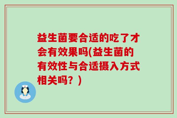 益生菌要合适的吃了才会有效果吗(益生菌的有效性与合适摄入方式相关吗?) 益生菌要合适的吃了才会有效果吗(益生菌的有效性与合适摄入方式相关吗?)