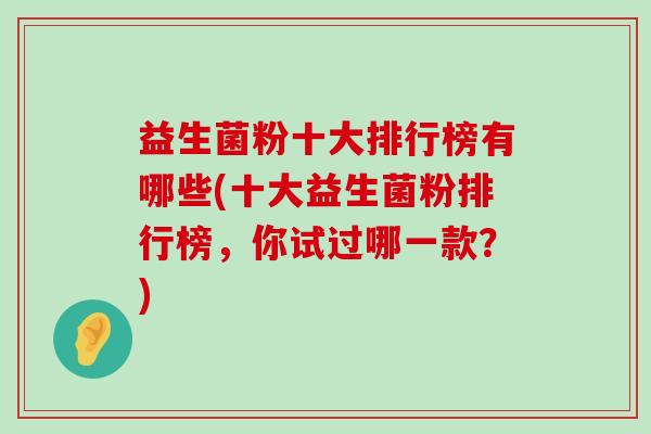 益生菌粉十大排行榜有哪些(十大益生菌粉排行榜，你试过哪一款？)