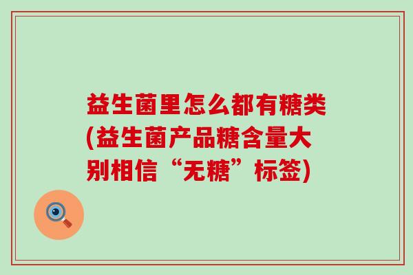 益生菌里怎么都有糖类(益生菌产品糖含量大别相信“无糖”标签)