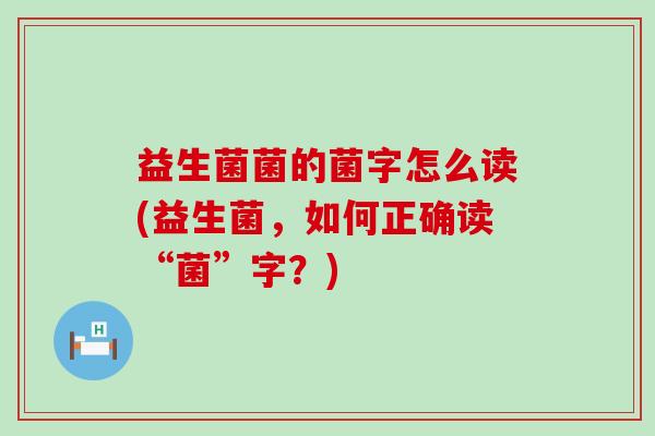 益生菌菌的菌字怎么读(益生菌，如何正确读“菌”字？)