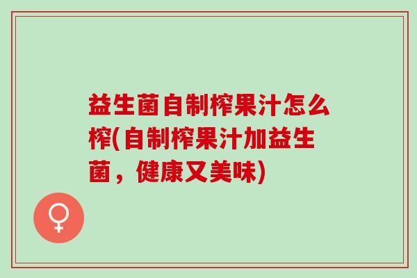 益生菌自制榨果汁怎么榨(自制榨果汁加益生菌，健康又美味)