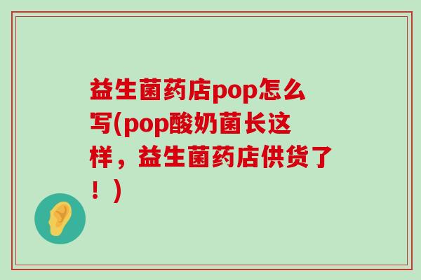 益生菌药店pop怎么写(pop酸奶菌长这样，益生菌药店供货了！)