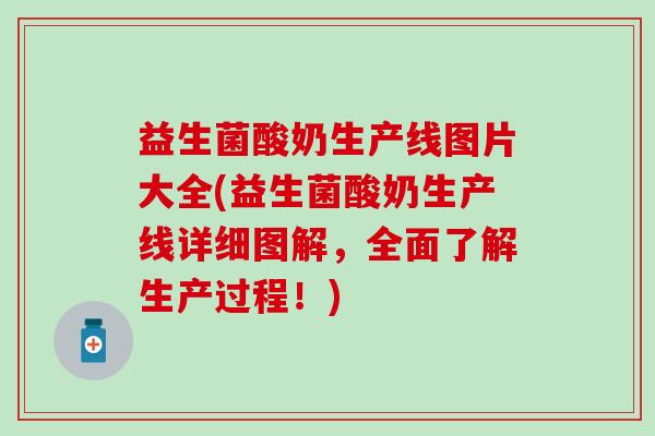 益生菌酸奶生产线图片大全(益生菌酸奶生产线详细图解，全面了解生产过程！)