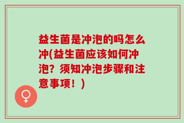 益生菌是冲泡的吗怎么冲(益生菌应该如何冲泡？须知冲泡步骤和注意事项！)