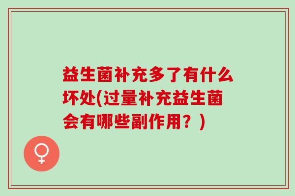 益生菌补充多了有什么坏处(过量补充益生菌会有哪些副作用？)