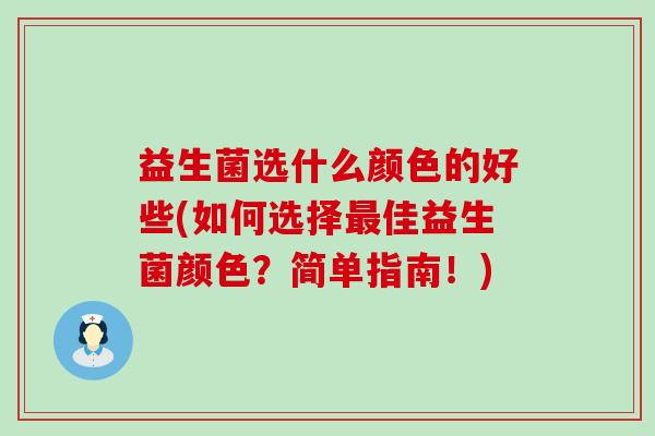 益生菌选什么颜色的好些(如何选择佳益生菌颜色?简单指南!) 益生菌选什么颜色的好些(如何选择佳益生菌颜色?简单指南!)