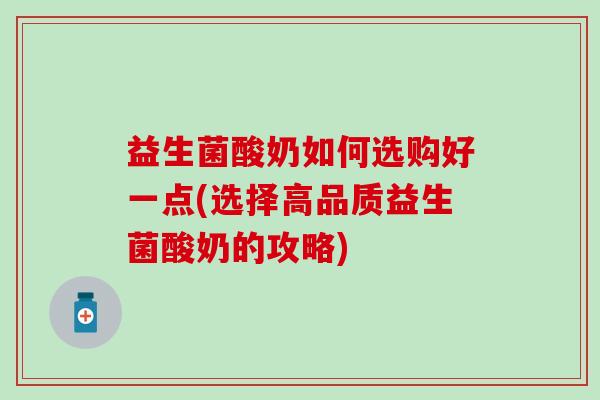 益生菌酸奶如何选购好一点(选择高品质益生菌酸奶的攻略)