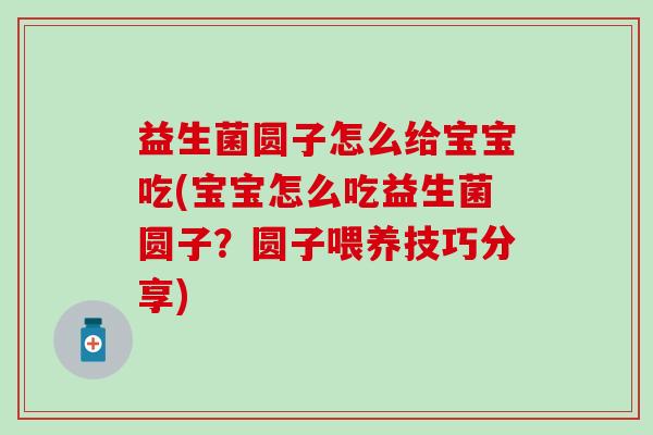 益生菌圆子怎么给宝宝吃(宝宝怎么吃益生菌圆子？圆子喂养技巧分享)