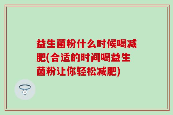 益生菌粉什么时候喝减肥(合适的时间喝益生菌粉让你轻松减肥)