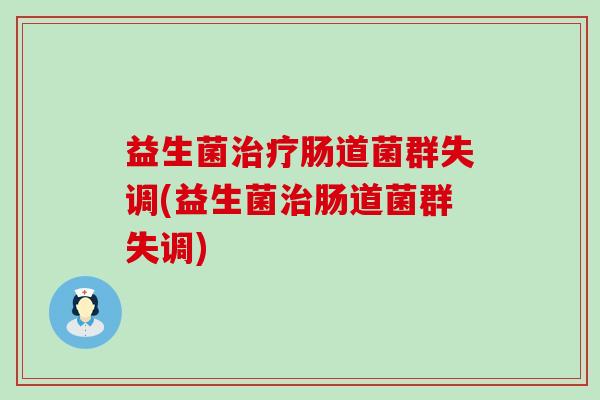 益生菌治疗肠道菌群失调(益生菌治肠道菌群失调)