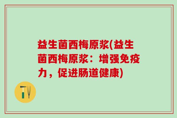 益生菌西梅原浆(益生菌西梅原浆：增强免疫力，促进肠道健康)