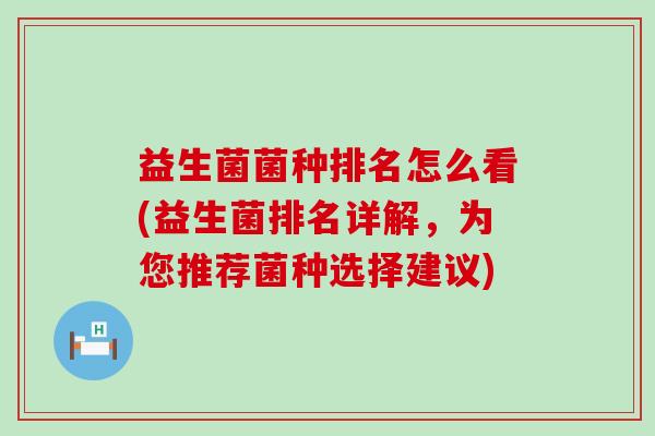 益生菌菌种排名怎么看(益生菌排名详解，为您推荐菌种选择建议)