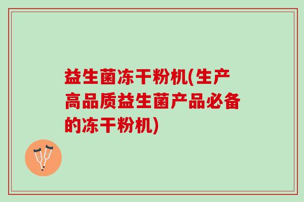 益生菌冻干粉机(生产高品质益生菌产品必备的冻干粉机)
