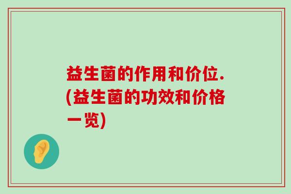 益生菌的作用和价位.(益生菌的功效和价格一览)